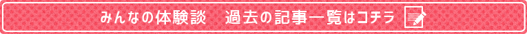 みんなの体験談過去記事一覧